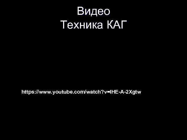 Видео Техника КАГ https: //www. youtube. com/watch? v=IHE-A-2 Xgtw 