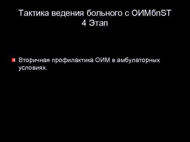 Тактика ведения больного с OИMбn. ST 4 Этап Вторичная профилактика ОИМ в амбулаторных условиях.