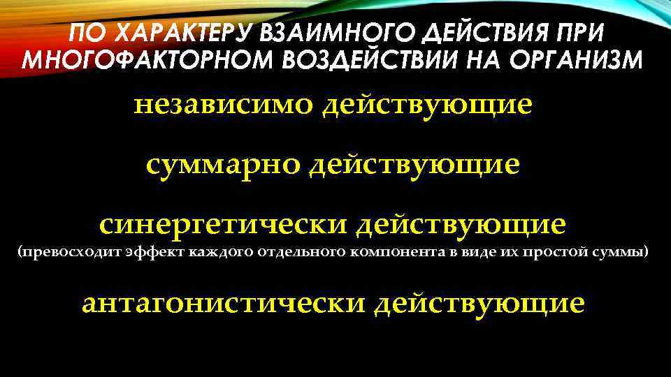 ПО ХАРАКТЕРУ ВЗАИМНОГО ДЕЙСТВИЯ ПРИ МНОГОФАКТОРНОМ ВОЗДЕЙСТВИИ НА ОРГАНИЗМ независимо действующие суммарно действующие синергетически