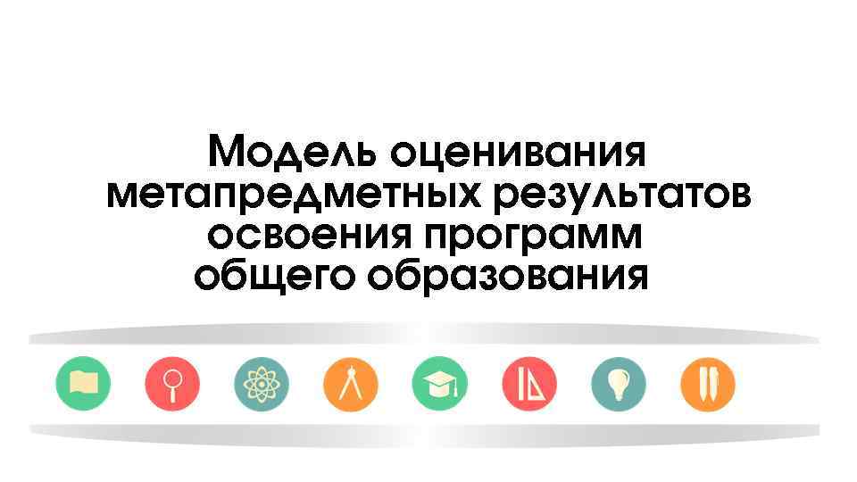 Модель оценивания метапредметных результатов освоения программ общего образования 