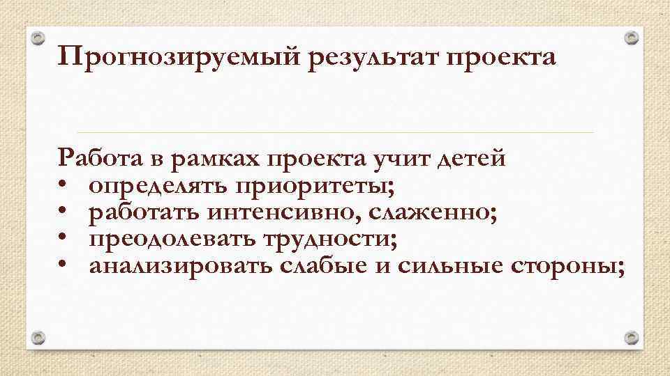 Прогнозируемый результат проекта Работа в рамках проекта учит детей • определять приоритеты; • работать