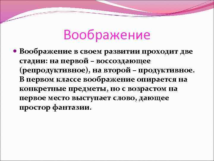 Воображение в своем развитии проходит две стадии: на первой – воссоздающее (репродуктивное), на второй