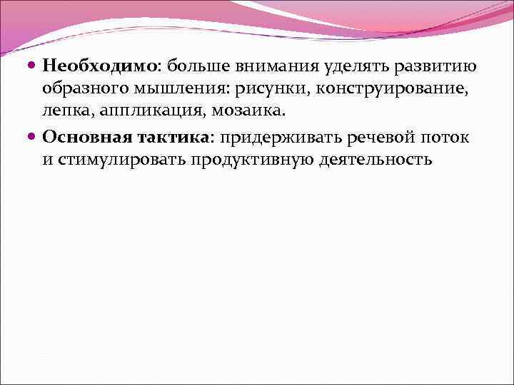  Необходимо: больше внимания уделять развитию образного мышления: рисунки, конструирование, лепка, аппликация, мозаика. Основная