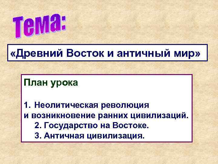  «Древний Восток и античный мир» План урока 1. Неолитическая революция и возникновение ранних