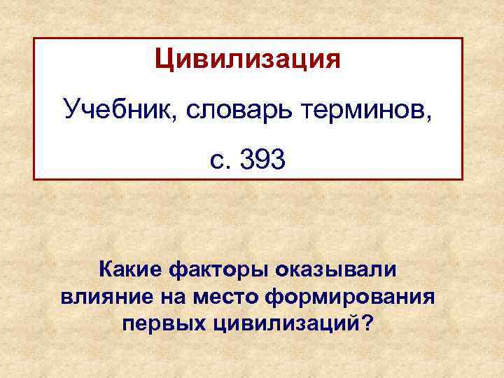 Цивилизация Учебник, словарь терминов, с. 393 Какие факторы оказывали влияние на место формирования первых