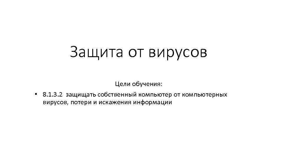 Защита от вирусов Цели обучения: • 8. 1. 3. 2 защищать собственный компьютер от