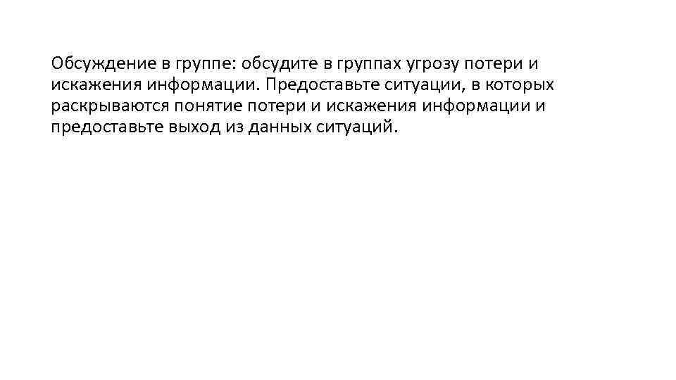 Обсуждение в группе: обсудите в группах угрозу потери и искажения информации. Предоставьте ситуации, в