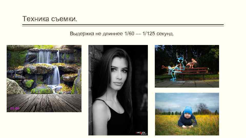 Техника съемки. Выдержка не длиннее 1/60 — 1/125 секунд. 