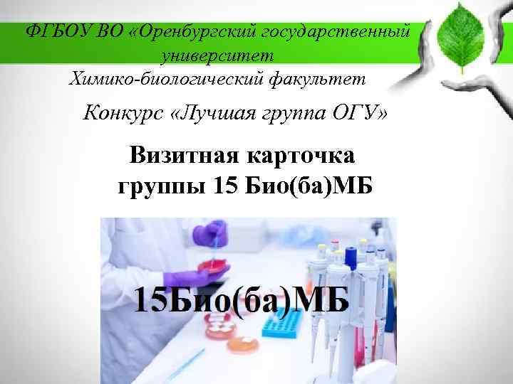 ФГБОУ ВО «Оренбургский государственный университет Химико-биологический факультет Конкурс «Лучшая группа ОГУ» Визитная карточка группы