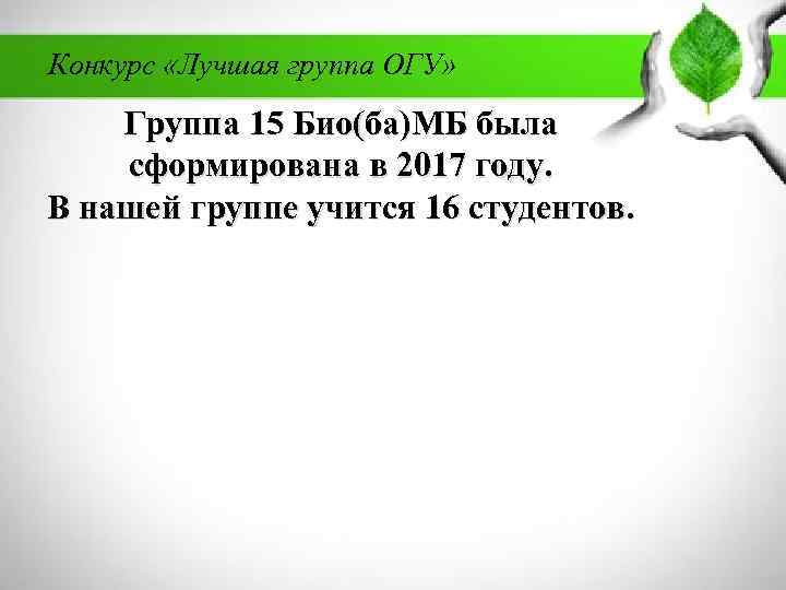 Конкурс «Лучшая группа ОГУ» Группа 15 Био(ба)МБ была сформирована в 2017 году. В нашей