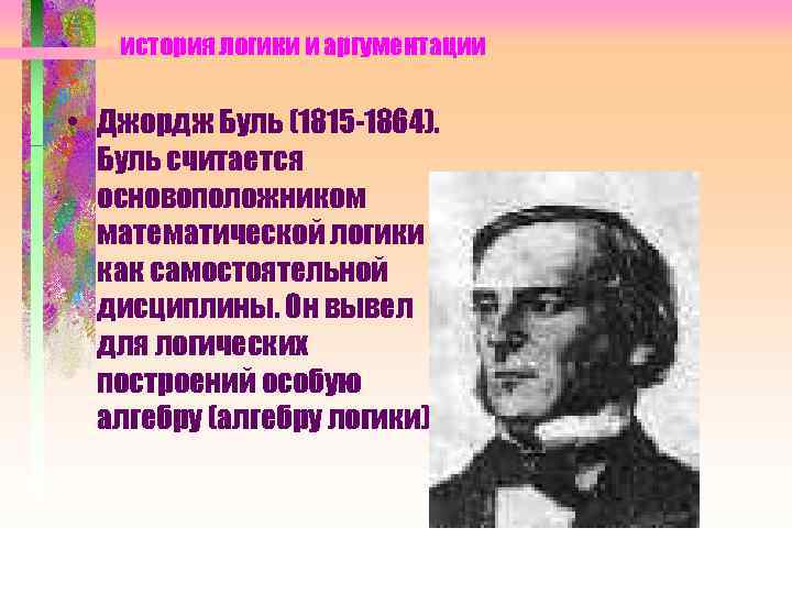 история логики и аргументации • Джордж Буль (1815 -1864). Буль считается основоположником математической логики