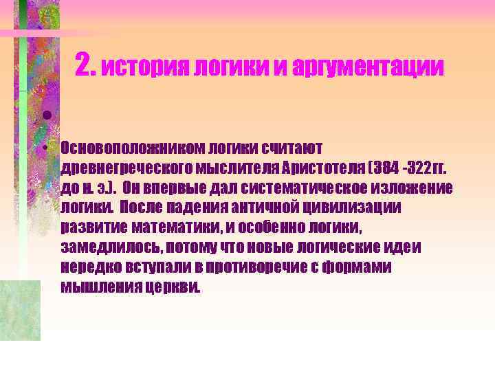 2. история логики и аргументации • • Основоположником логики считают древнегреческого мыслителя Аристотеля (384