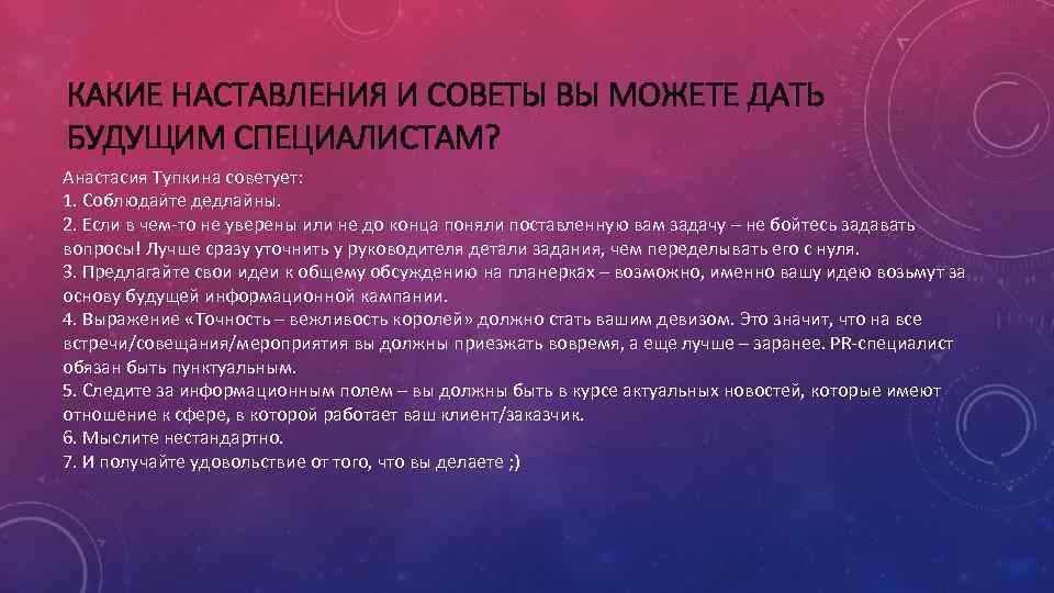 КАКИЕ НАСТАВЛЕНИЯ И СОВЕТЫ ВЫ МОЖЕТЕ ДАТЬ БУДУЩИМ СПЕЦИАЛИСТАМ? Анастасия Тупкина советует: 1. Соблюдайте