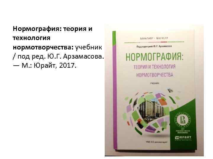 Нормография: теория и технология нормотворчества: учебник / под ред. Ю. Г. Арзамасова. — М.