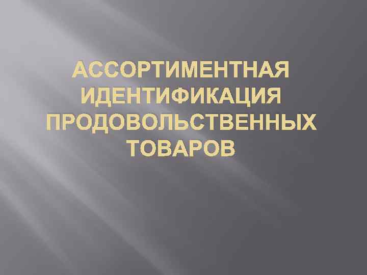 АССОРТИМЕНТНАЯ ИДЕНТИФИКАЦИЯ ПРОДОВОЛЬСТВЕННЫХ ТОВАРОВ 