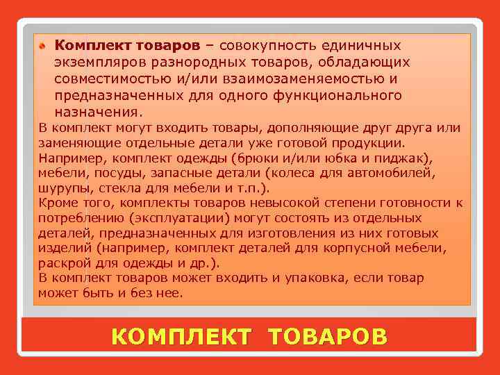 Комплект товаров – совокупность единичных экземпляров разнородных товаров, обладающих совместимостью и/или взаимозаменяемостью и предназначенных