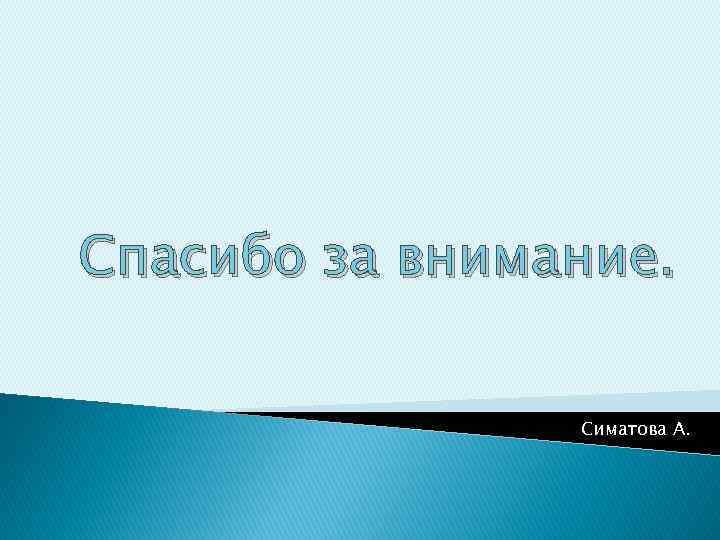 Спасибо за внимание. Симатова А. 