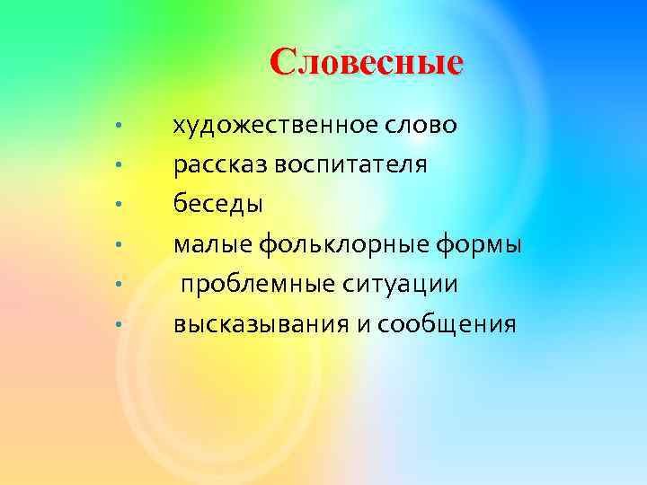 Словесные • • • художественное слово рассказ воспитателя беседы малые фольклорные формы проблемные ситуации