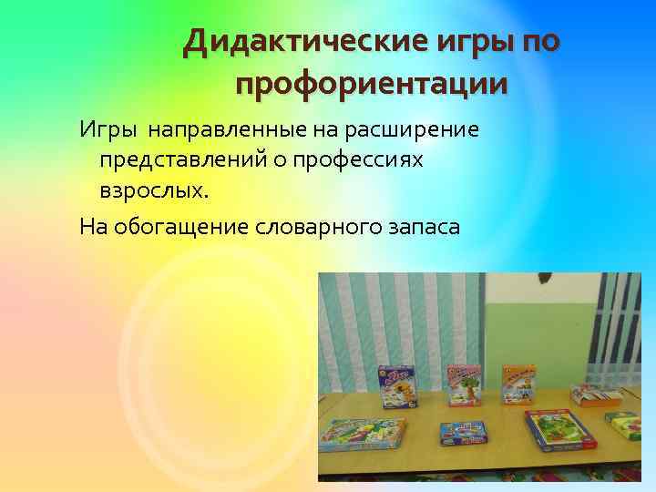 Дидактические игры по профориентации Игры направленные на расширение представлений о профессиях взрослых. На обогащение