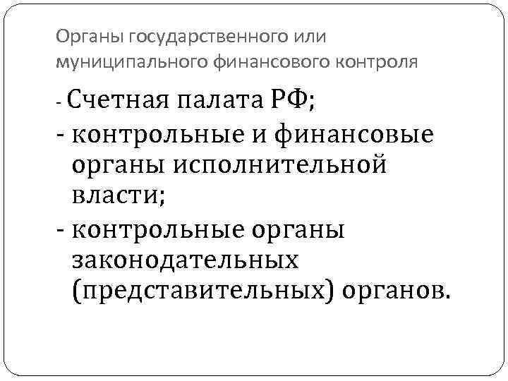 Органы государственного или муниципального финансового контроля - Счетная палата РФ; - контрольные и финансовые