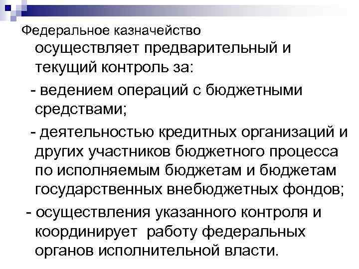 Федеральное казначейство осуществляет предварительный и текущий контроль за: - ведением операций с бюджетными средствами;