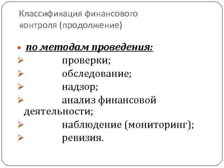 Классификация финансового контроля (продолжение) по методам проведения: Ø проверки; Ø обследование; Ø надзор; Ø