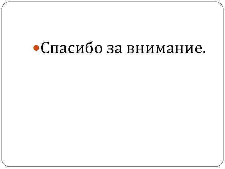  Спасибо за внимание. 