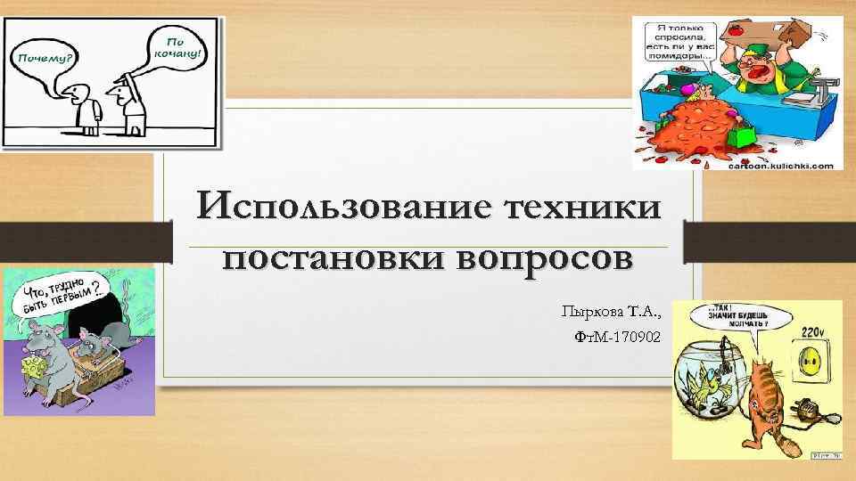 Использование техники постановки вопросов Пыркова Т. А. , Фт. М-170902 