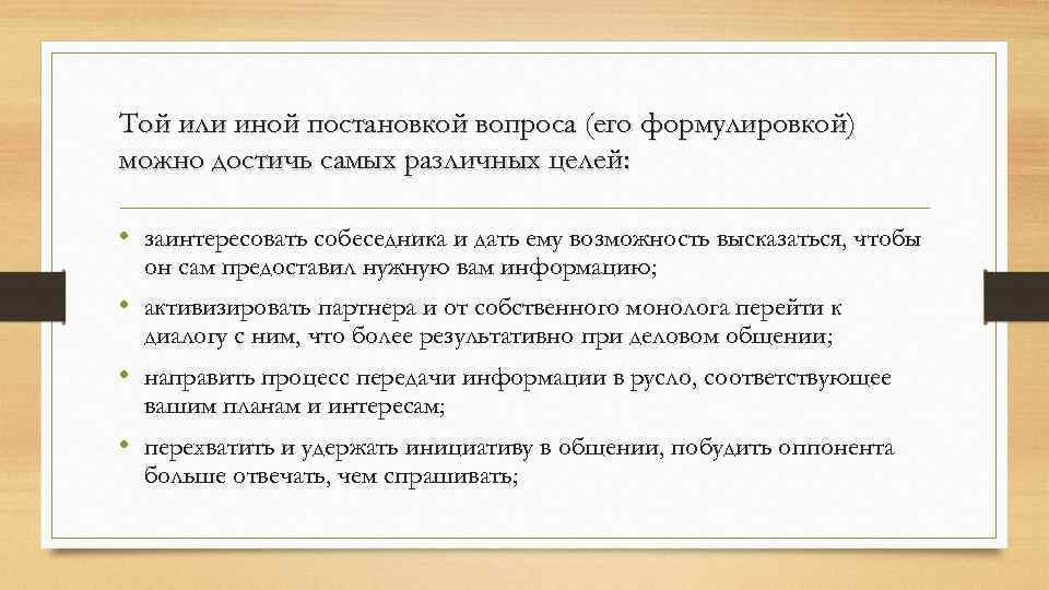 Той или иной постановкой вопроса (его формулировкой) можно достичь самых различных целей: • заинтересовать