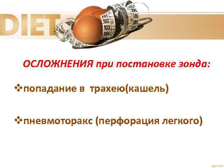 ОСЛОЖНЕНИЯ при постановке зонда: vпопадание в трахею(кашель) vпневмоторакс (перфорация легкого) 