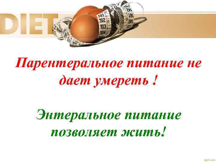 Парентеральное питание не дает умереть ! Энтеральное питание позволяет жить! 