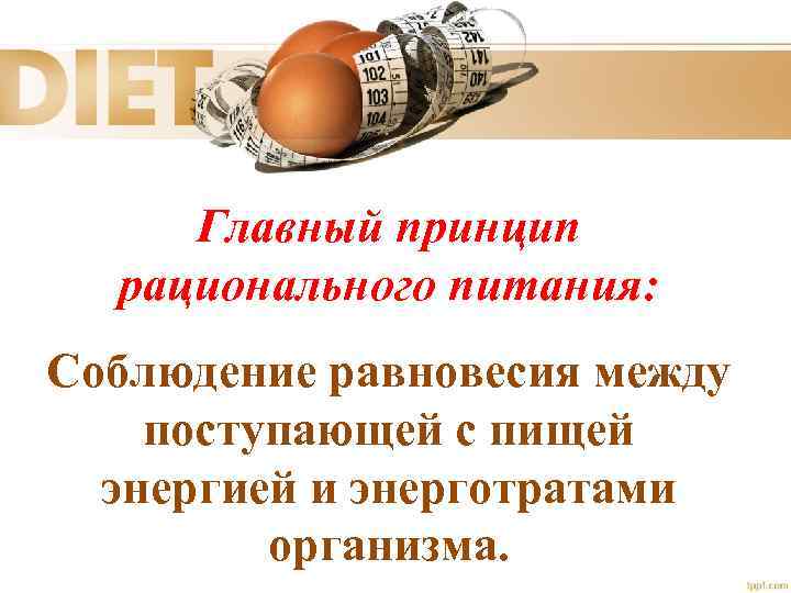 Главный принцип рационального питания: Соблюдение равновесия между поступающей с пищей энергией и энерготратами организма.