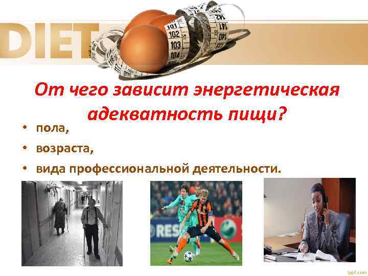От чего зависит энергетическая адекватность пищи? • пола, • возраста, • вида профессиональной деятельности.