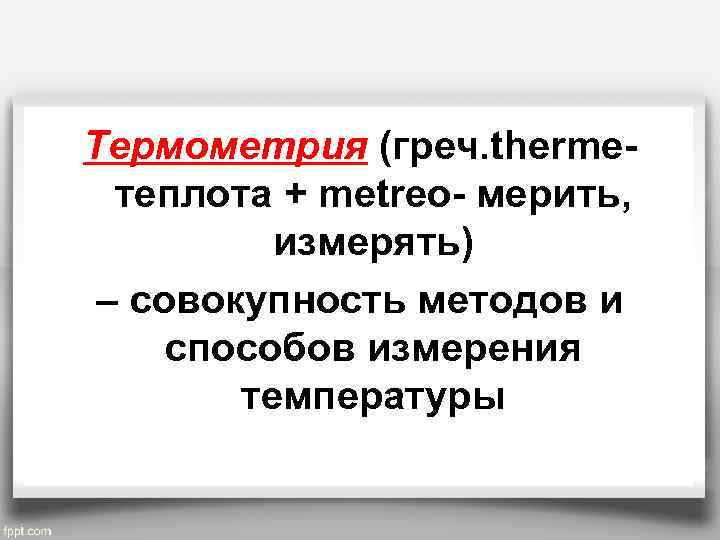 Термометрия (греч. therme- теплота + metreo- мерить, измерять) – совокупность методов и способов измерения