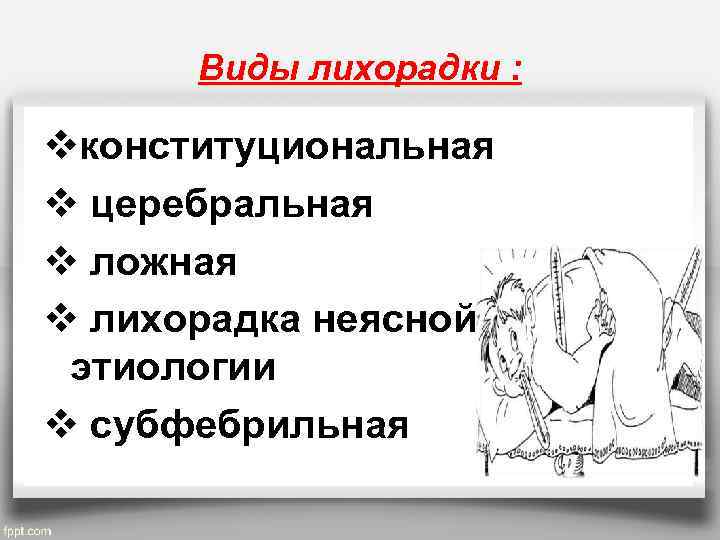 Виды лихорадки : vконституциональная v церебральная v ложная v лихорадка неясной этиологии v субфебрильная