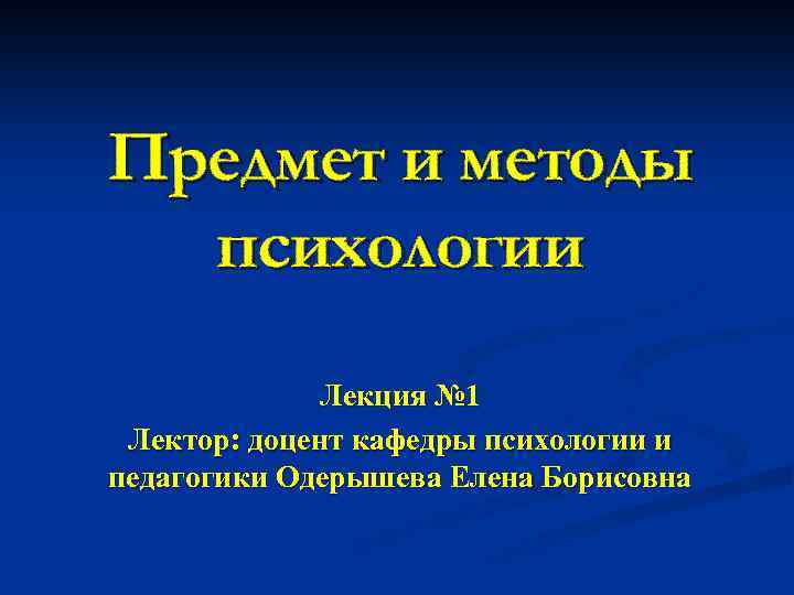 Предмет и методы психологии Лекция № 1 Лектор: доцент кафедры психологии и педагогики Одерышева