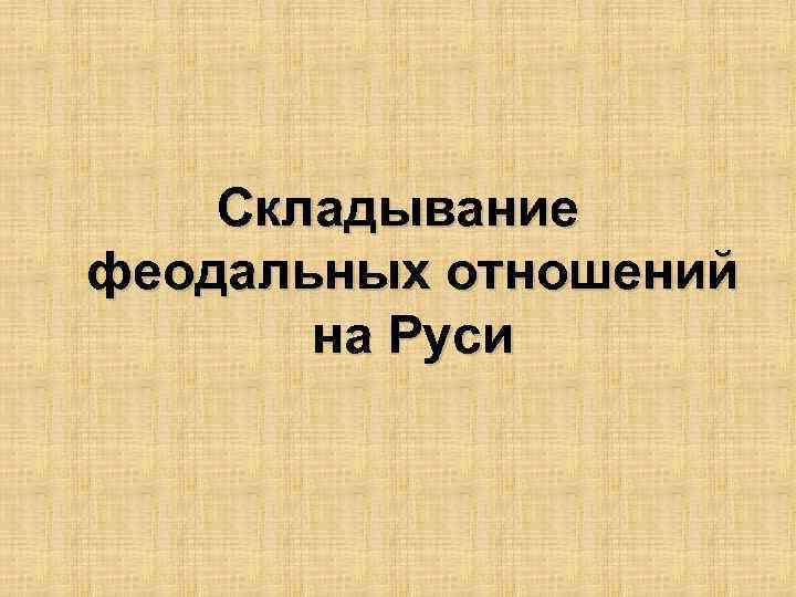 Складывание феодальных отношений на Руси 