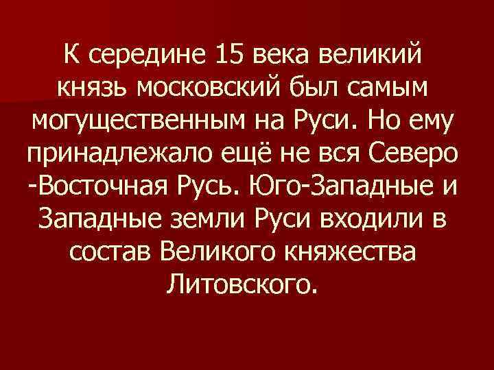 К середине 15 века великий князь московский был самым могущественным на Руси. Но ему