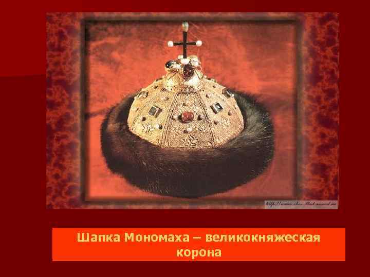 Шапка Мономаха – великокняжеская корона 