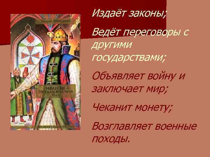Издаёт законы; Ведёт переговоры с другими государствами; Объявляет войну и заключает мир; Чеканит монету;