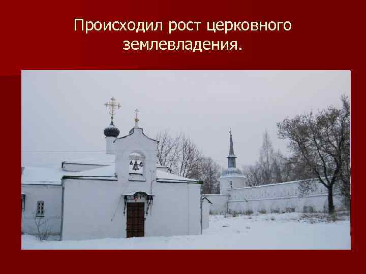 Происходил рост церковного землевладения. 