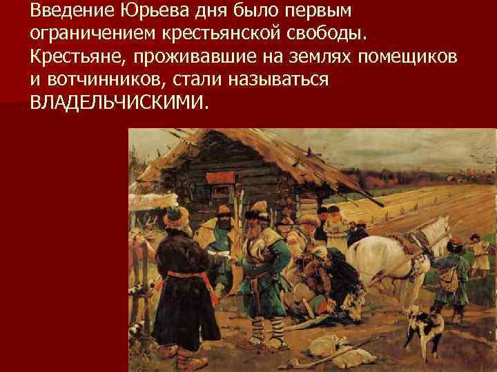 Введение Юрьева дня было первым ограничением крестьянской свободы. Крестьяне, проживавшие на землях помещиков и