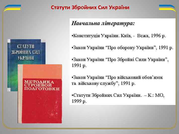 Статути Збройних Сил України Навчальна література: • Конституція України. Київ, - Вежа, 1996 р.