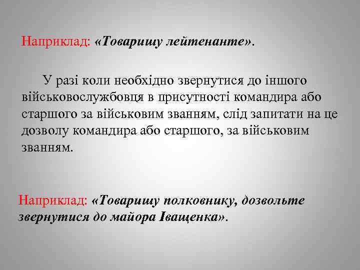 Наприклад: «Товаришу лейтенанте» . У разі коли необхідно звернутися до іншого військовослужбовця в присутності