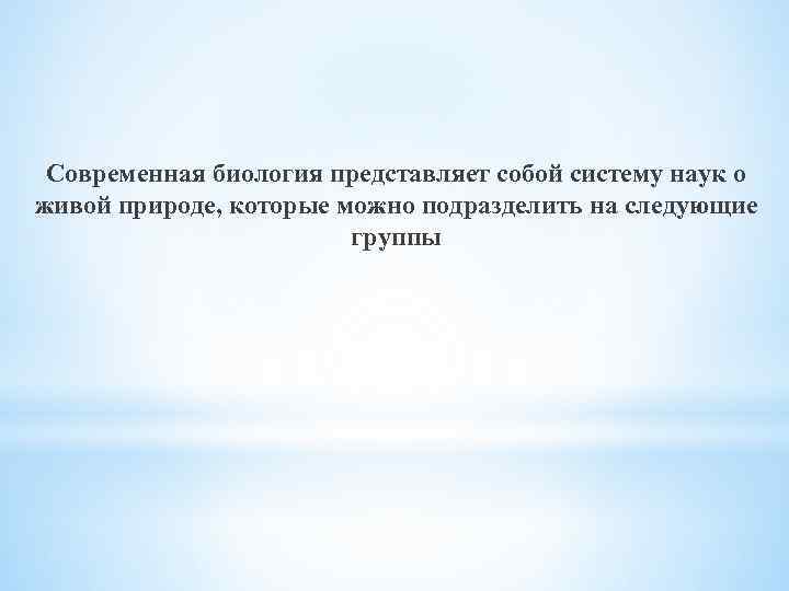 Современная биология представляет собой систему наук о живой природе, которые можно подразделить на следующие