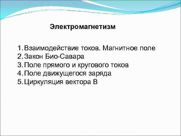 Электромагнетизм 1. Взаимодействие токов. Магнитное поле 2. Закон Био-Савара 3. Поле прямого и кругового