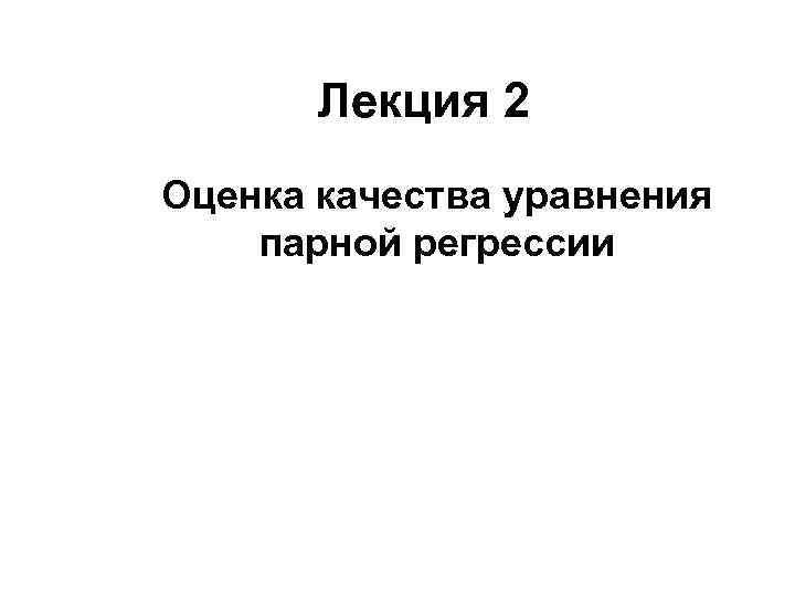 Лекция 2 Оценка качества уравнения парной регрессии 