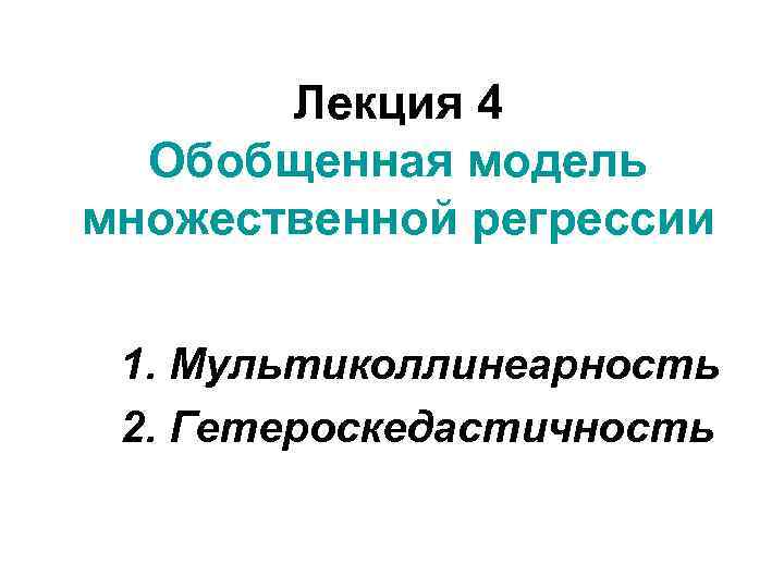 Лекция 4 Обобщенная модель множественной регрессии 1. Мультиколлинеарность 2. Гетероскедастичность 