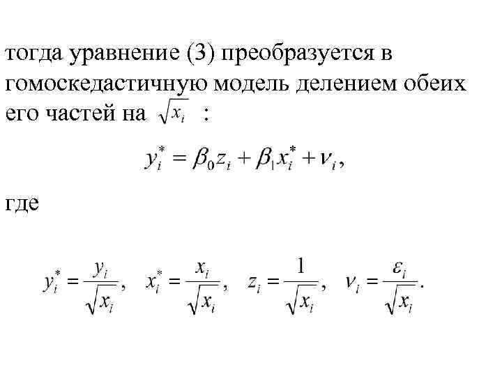 тогда уравнение (3) преобразуется в гомоскедастичную модель делением обеих его частей на : где