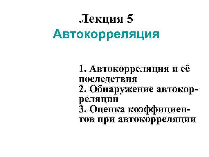 Лекция 5 Автокорреляция 1. Автокорреляция и её последствия 2. Обнаружение автокорреляции 3. Оценка коэффициентов